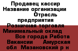 Продавец-кассир › Название организации ­ Prisma › Отрасль предприятия ­ Розничная торговля › Минимальный оклад ­ 23 000 - Все города Работа » Вакансии   . Амурская обл.,Мазановский р-н